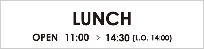LUNCH OPEN 11:00~14:30 (L.O. 14:00)