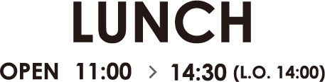 LUNCH OPEN 11:00~14:30 (L.O. 14:00)